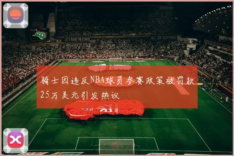 骑士因违反NBA球员参赛政策被罚款25万美元引发热议