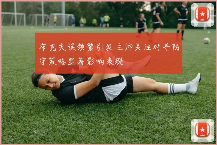布克失误频繁引发主帅关注对手防守策略显著影响表现