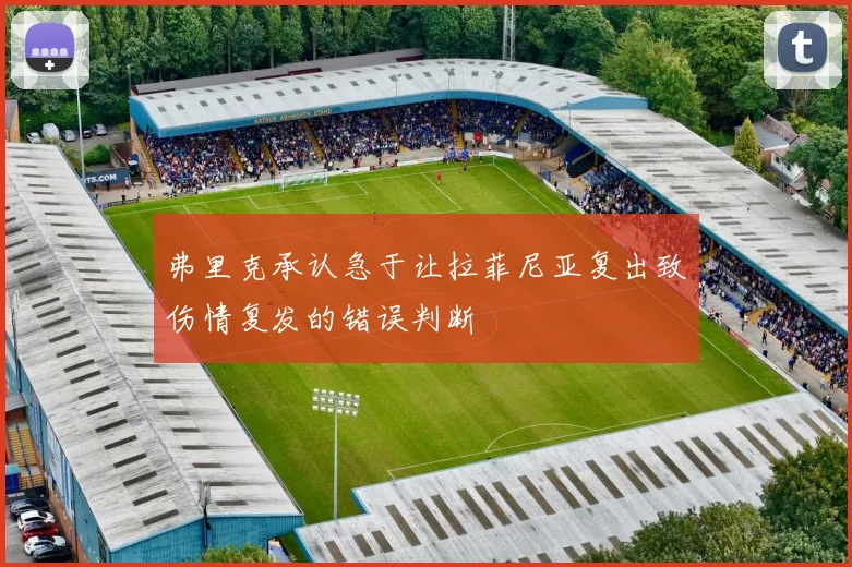 弗里克承认急于让拉菲尼亚复出致伤情复发的错误判断