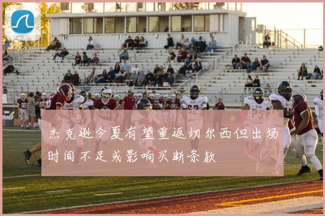 杰克逊今夏有望重返切尔西但出场时间不足或影响买断条款