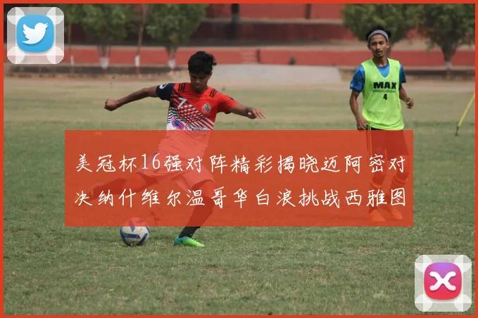 美冠杯16强对阵精彩揭晓迈阿密对决纳什维尔温哥华白浪挑战西雅图海湾人