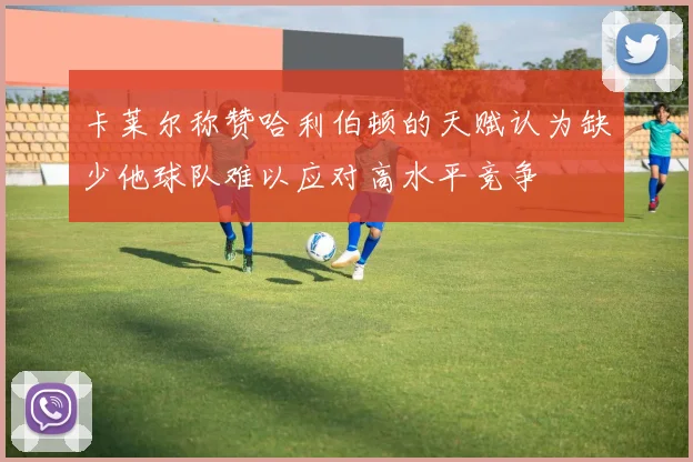 卡莱尔称赞哈利伯顿的天赋认为缺少他球队难以应对高水平竞争