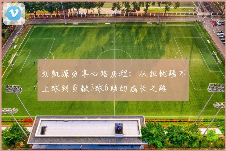 刘凯源分享心路历程：从担忧踢不上球到贡献3球6助的成长之路