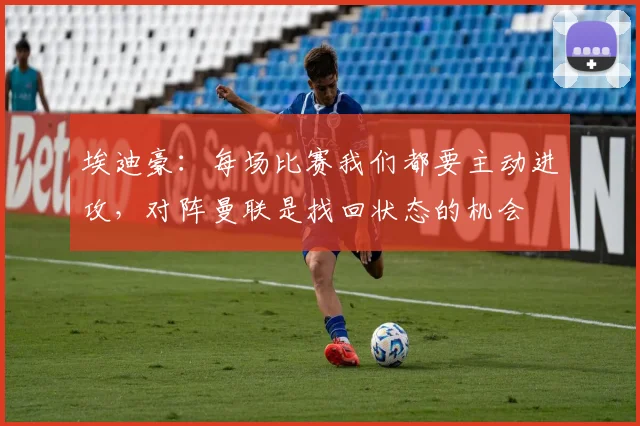 埃迪豪：每场比赛我们都要主动进攻，对阵曼联是找回状态的机会
