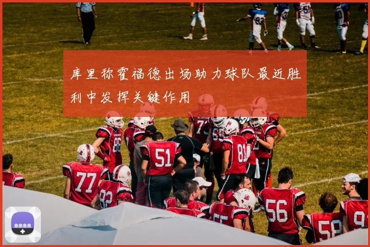 库里称霍福德出场助力球队最近胜利中发挥关键作用