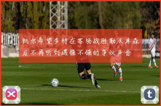 凯尔希望多特在客场战胜勒沃库森后不再听到遇强不强的争议声音