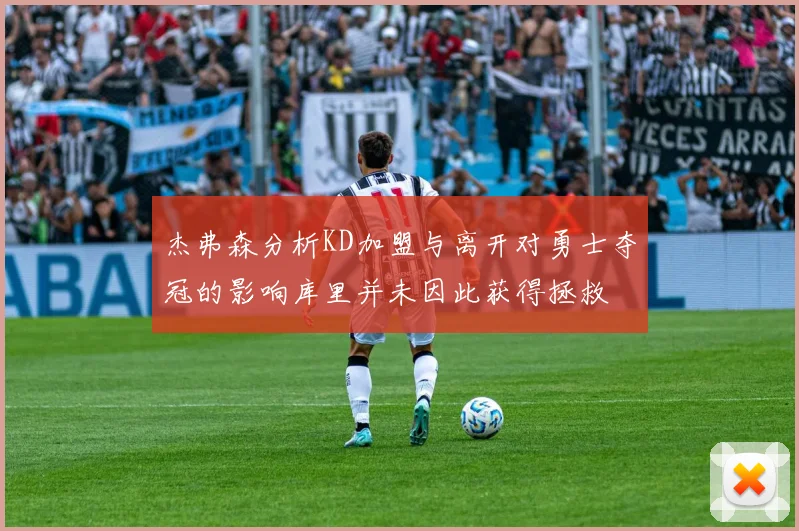 杰弗森分析KD加盟与离开对勇士夺冠的影响库里并未因此获得拯救