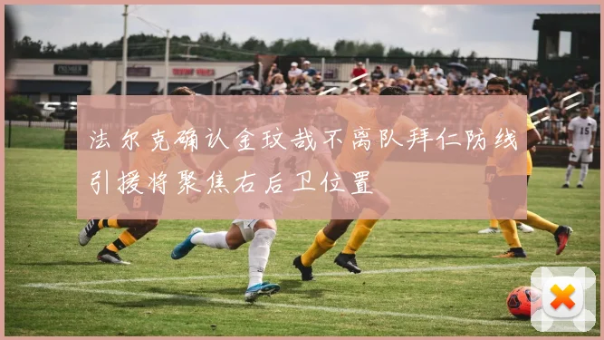 法尔克确认金玟哉不离队拜仁防线引援将聚焦右后卫位置
