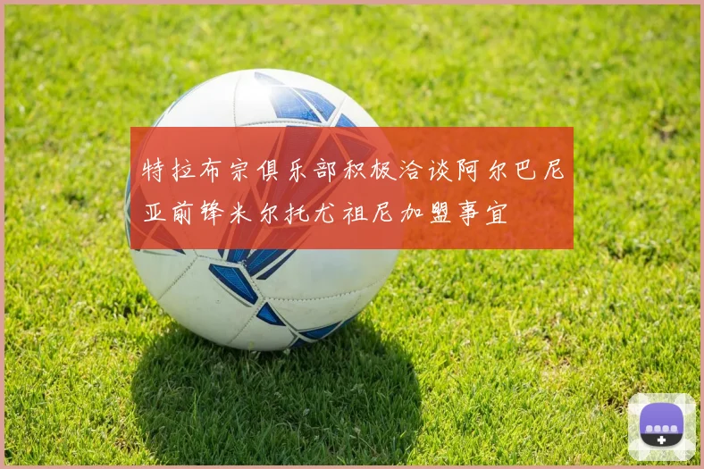 特拉布宗俱乐部积极洽谈阿尔巴尼亚前锋米尔托尤祖尼加盟事宜