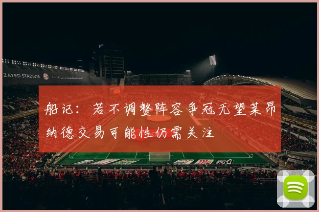 船记：若不调整阵容争冠无望莱昂纳德交易可能性仍需关注
