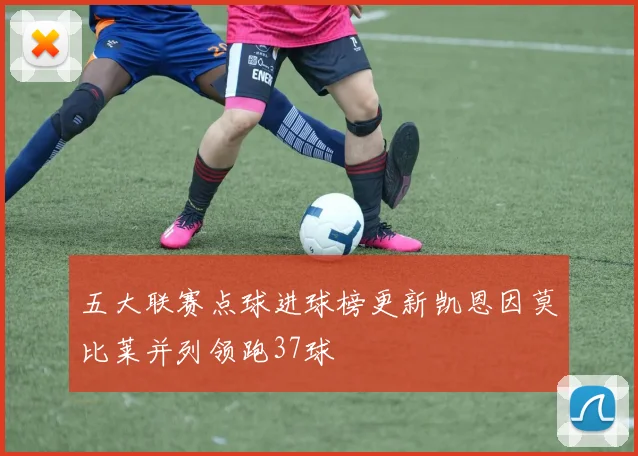 五大联赛点球进球榜更新凯恩因莫比莱并列领跑37球