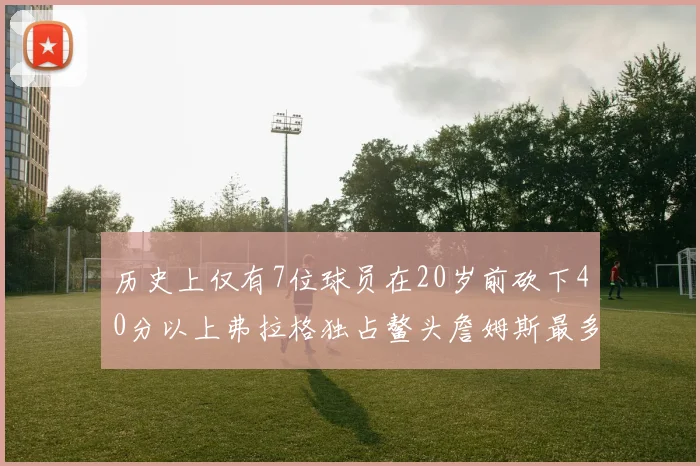 历史上仅有7位球员在20岁前砍下40分以上弗拉格独占鳌头詹姆斯最多