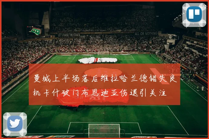 曼城上半场落后维拉哈兰德错失良机卡什破门布恩迪亚伤退引关注