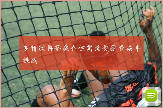 多特欲再签桑乔但需接受薪资减半挑战