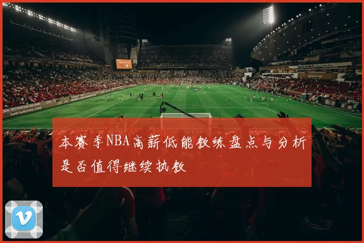 本赛季NBA高薪低能教练盘点与分析是否值得继续执教