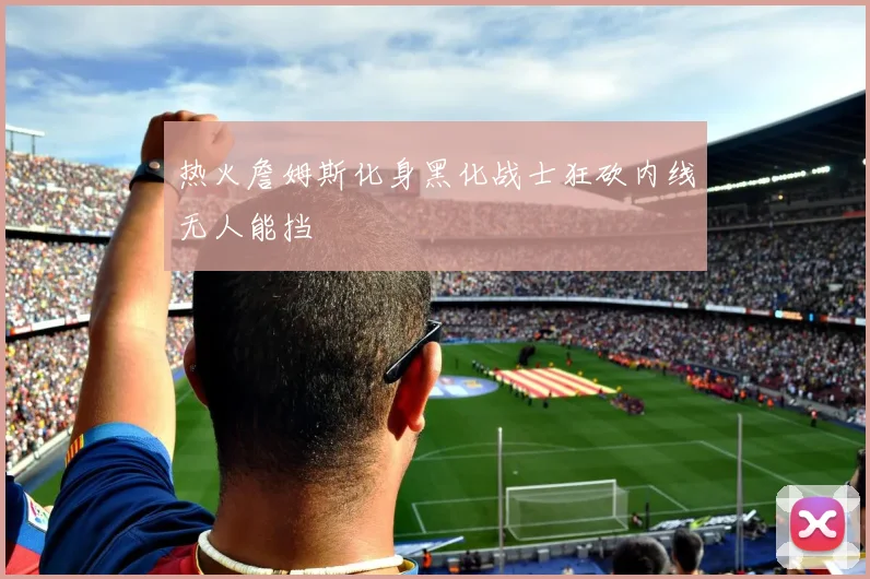 热火詹姆斯化身黑化战士狂砍内线无人能挡
