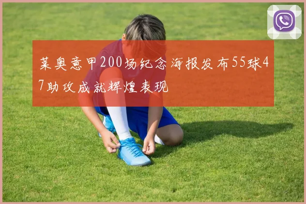 莱奥意甲200场纪念海报发布55球47助攻成就辉煌表现