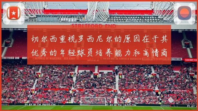 切尔西重视罗西尼尔的原因在于其优秀的年轻球员培养能力和高情商表现
